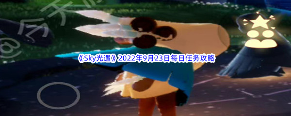 《Sky光遇》2022年9月23日每日任务完成攻略