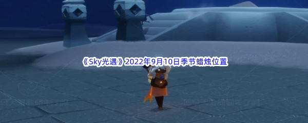 《Sky光遇》2022年9月10日季节蜡烛位置分享