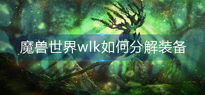 魔兽世界wlk如何分解装备-装备分解方法