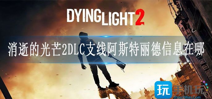 消逝的光芒2DLC支线阿斯特丽德信息在哪