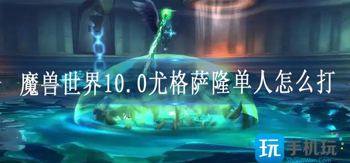 魔兽世界10.0尤格萨隆单人怎么打