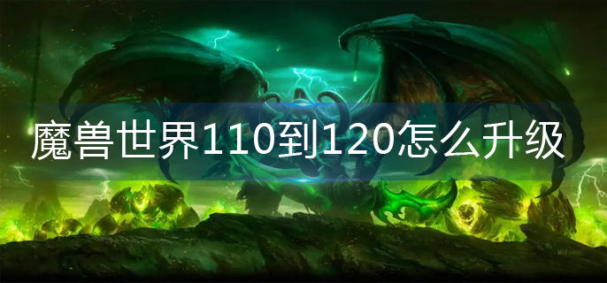 魔兽世界110到120怎么快速升级-110到120快速升级攻略