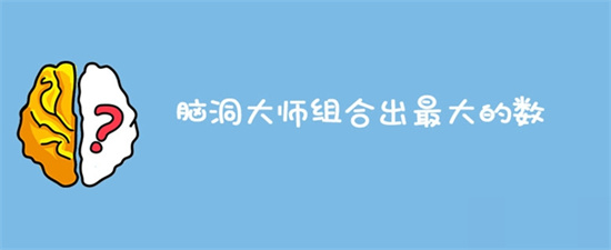 脑洞大师组合出最大的数怎么过 脑洞大师组合出最大的数通关攻略