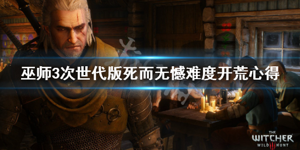 《巫师3次世代版》最高难度怎么玩？死而无憾难度开荒心得