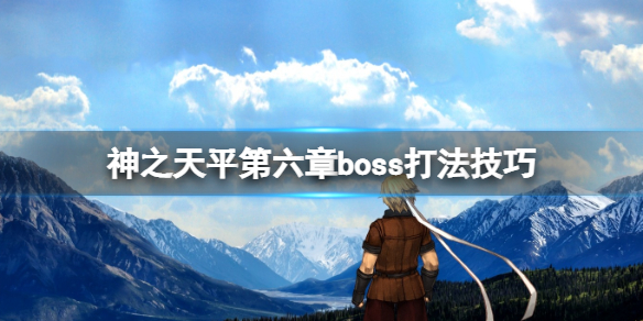 《神之天平》第六章boss怎么打？第六章boss打法技巧