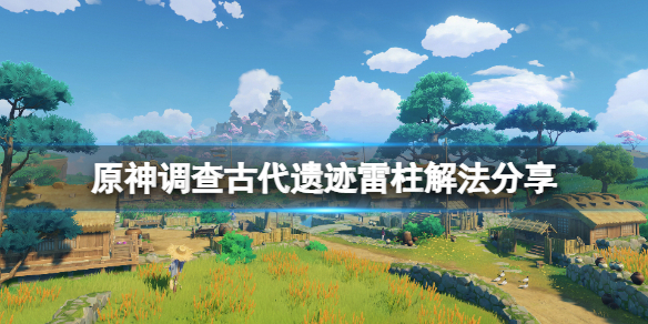 《原神》调查古代遗迹三个雷元素方碑怎么解 调查古代遗迹雷柱解法分享