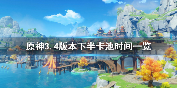 《原神》3.4下半卡池开启时间 3.4版本下半卡池时间一览