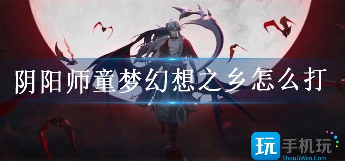 阴阳师童梦幻想之乡怎么打