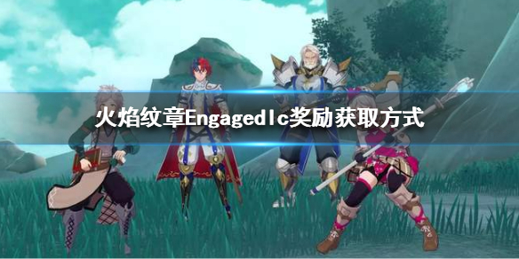 《火焰纹章Engage》dlc奖励怎么拿？dlc奖励获取方式