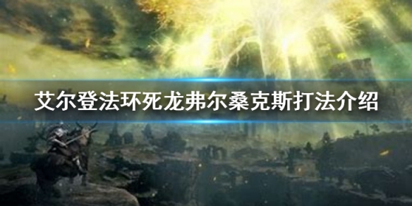 《艾尔登法环》死龙弗尔桑克斯怎么打？死龙弗尔桑克斯打法介绍