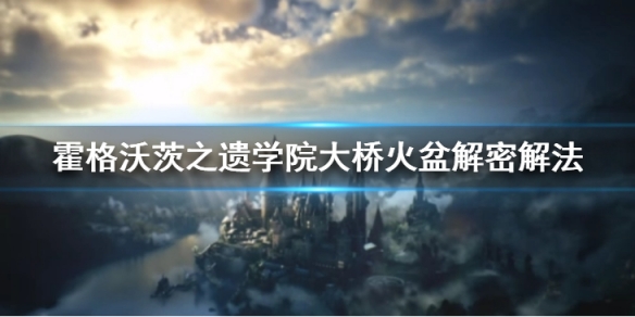 《霍格沃茨之遗》学院大桥火盆解密怎么做？学院大桥火盆解密解法