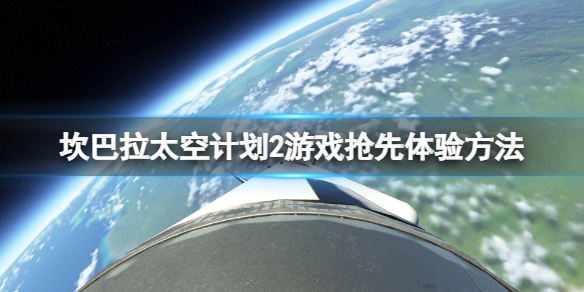 《坎巴拉太空计划2》怎么抢先体验？游戏抢先体验方法