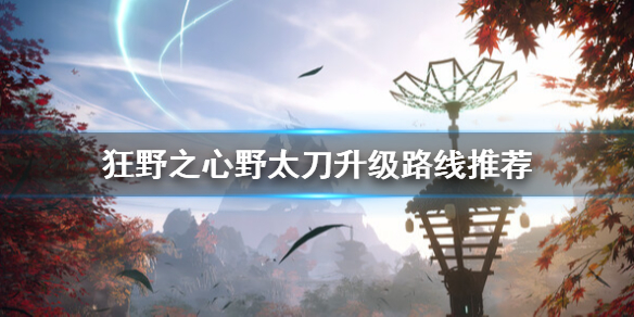 《狂野之心》野太刀路线选择什么？野太刀升级路线推荐