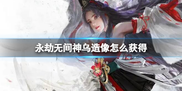 永劫无间神乌造像怎么获得 永劫无间神乌造像获得方法