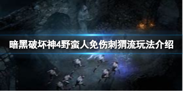 《暗黑破坏神4》野蛮人免伤刺猬流怎么玩？野蛮人免伤刺猬流玩法介绍