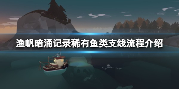 《渔帆暗涌》记录稀有鱼类支线怎么做？记录稀有鱼类支线流程介绍