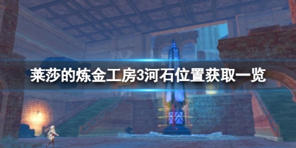 《莱莎的炼金工房3》河石位置获取一览 河石在什么地方？