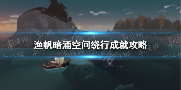 《渔帆暗涌》空间绕行成就怎么做？ 空间绕行成就攻略