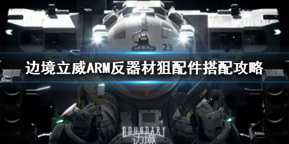 《边境》立威ARM反器材狙配件搭配攻略  反器材狙怎么搭配？