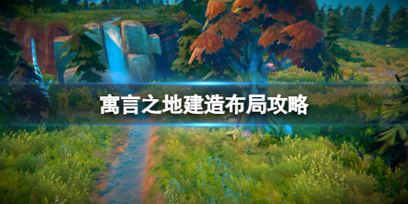 《寓言之地》建造怎么布局效益高？建造布局攻略