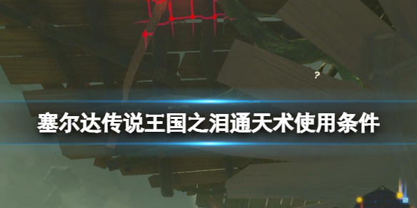 《塞尔达传说王国之泪》通天术怎么用？通天术使用条件及使用方法