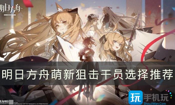 《明日方舟》新手狙击干员怎么选 萌新狙击干员选择推荐