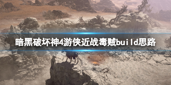 《暗黑破坏神4》游侠近战毒贼build思路 世界三游侠近战怎么打？