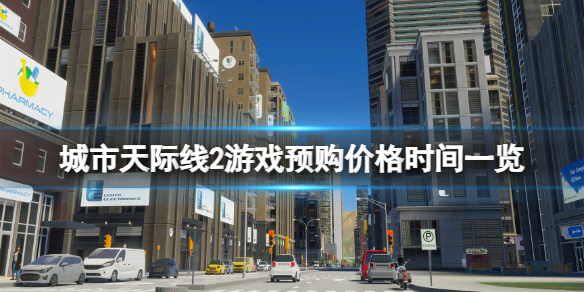 《城市天际线2》什么时候上线发售？游戏预购价格时间一览