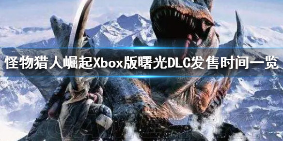 怪物猎人崛起Xbox版曙光DLC发售时间一览
