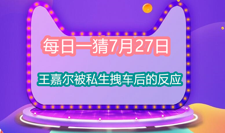 王嘉尔被私生拽车后的反应(淘宝大赢家每日一猜7月27日答案)