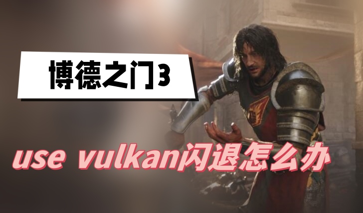 博德之门3use vulkan闪退怎么办(use vulkan闪退解决方法介绍)