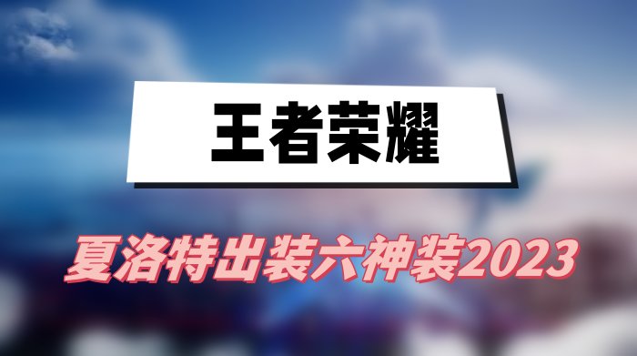 夏洛特出装六神装2023(王者荣耀夏洛特出装六神装一览)