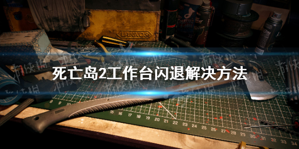 死亡岛2工作台闪退怎么办