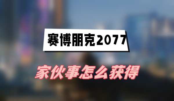 赛博朋克2077往日之影家伙事怎么获得(家伙事获得方法介绍)