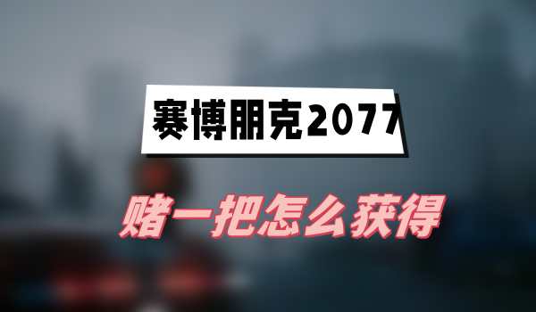 赛博朋克2077往日之影赌一把怎么获得(赌一把获得方法介绍)