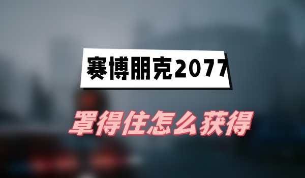 赛博朋克2077往日之影罩得住怎么获得(罩得住获得方法介绍)