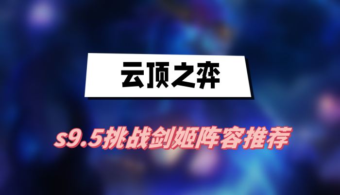 云顶之弈s9.5挑战剑姬阵容推荐(挑战剑姬阵容一览)