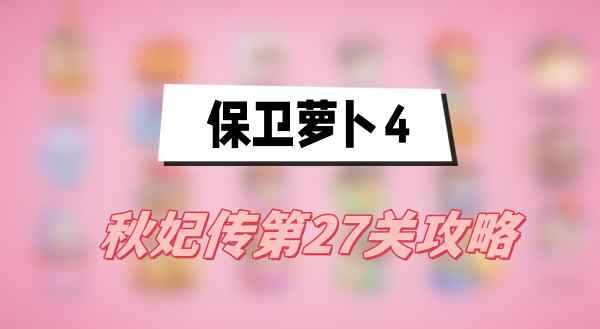 保卫萝卜4秋妃传第27关攻略(秋妃传第27关满星)