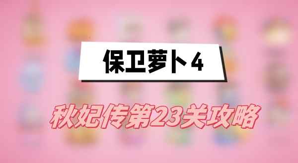 保卫萝卜4秋妃传第23关攻略(秋妃传第23关满星)