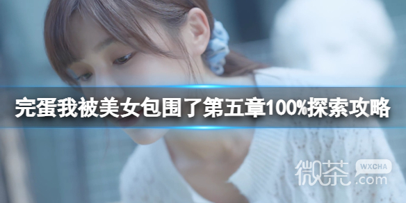 《完蛋我被美女包围了》第五章100%探索攻略分享