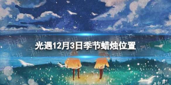 《光遇》12月3日季节蜡烛在哪 12.3季节蜡烛位置2023