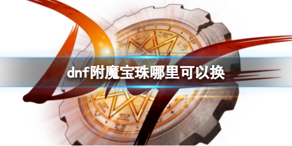 dnf附魔宝珠哪里可以换