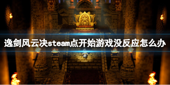 逸剑风云决steam点开始游戏没反应怎么办