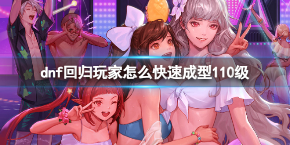 dnf回归玩家怎么快速成型110级