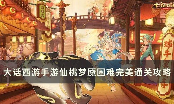 《大话西游手游》仙桃梦魇困难怎么过关 仙桃梦魇困难完美通关攻略