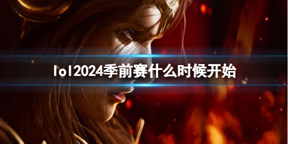 lol2024季前赛什么时候开始