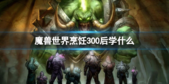 魔兽世界烹饪300后学什么