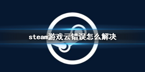 steam游戏云错误怎么解决