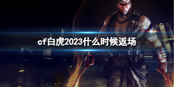 cf白虎2023什么时候返场