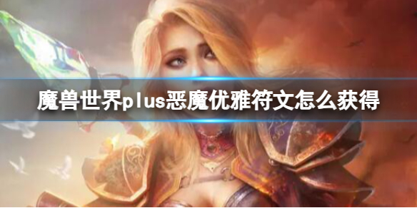 魔兽世界plus恶魔优雅符文怎么获得